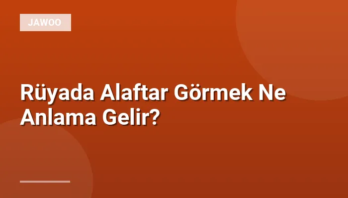 Rüyada Alaftar Görmek Ne Anlama Gelir?