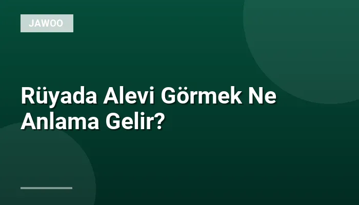 Rüyada Alevi Görmek Ne Anlama Gelir?