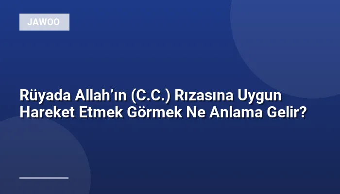 Rüyada Allah’ın (C.C.) Rızasına Uygun Hareket Etmek Görmek Ne Anlama Gelir?