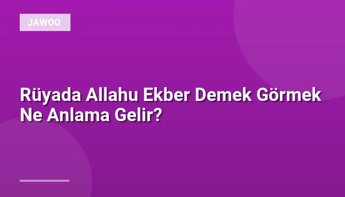 Rüyada Allahu Ekber Demek Görmek Ne Anlama Gelir?