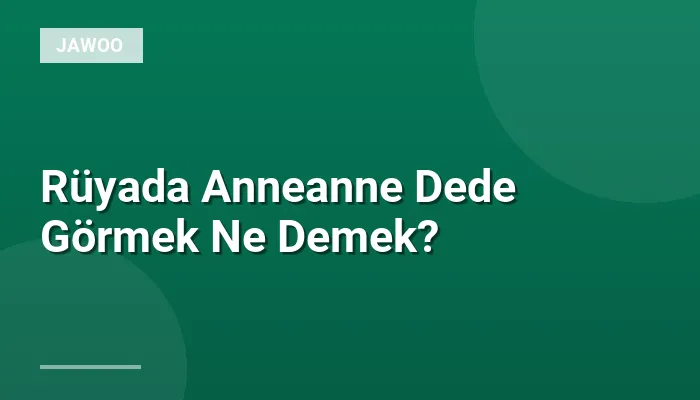 Rüyada Anneanne Dede Görmek Ne Demek?