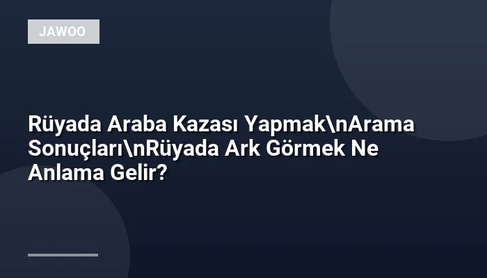Rüyada Araba Kazası Yapmak\nArama Sonuçları\nRüyada Ark Görmek Ne Anlama Gelir?