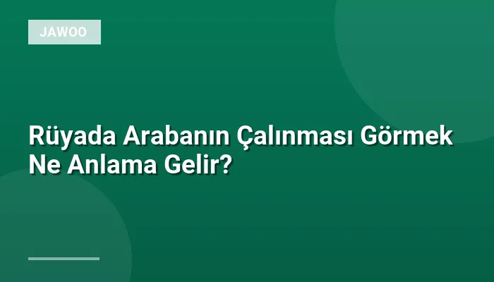 Rüyada Arabanın Çalınması Görmek Ne Anlama Gelir?