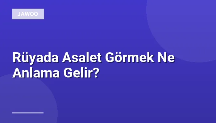 Rüyada Asalet Görmek Ne Anlama Gelir?
