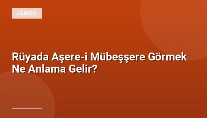 Rüyada Aşere-i Mübeşşere Görmek Ne Anlama Gelir?