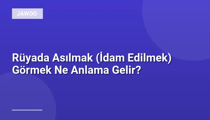Rüyada Asılmak (İdam Edilmek) Görmek Ne Anlama Gelir?