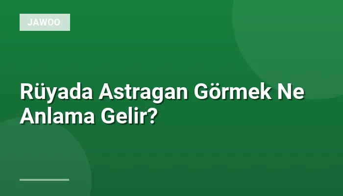 Rüyada Astragan Görmek Ne Anlama Gelir?
