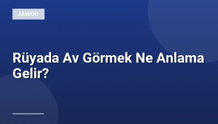 Rüyada Av Görmek Ne Anlama Gelir?