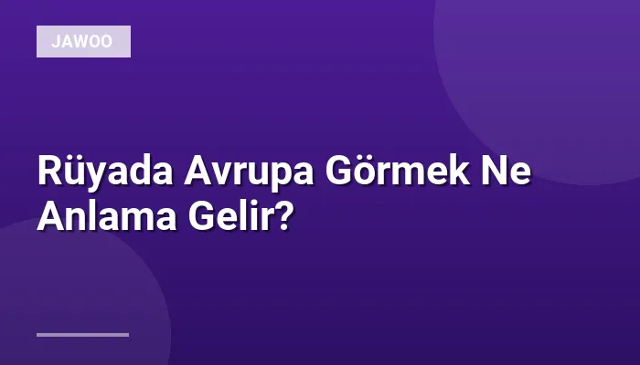 Rüyada Avrupa Görmek Ne Anlama Gelir?