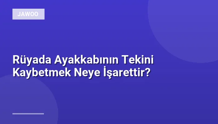 Rüyada Ayakkabının Tekini Kaybetmek Neye İşarettir?