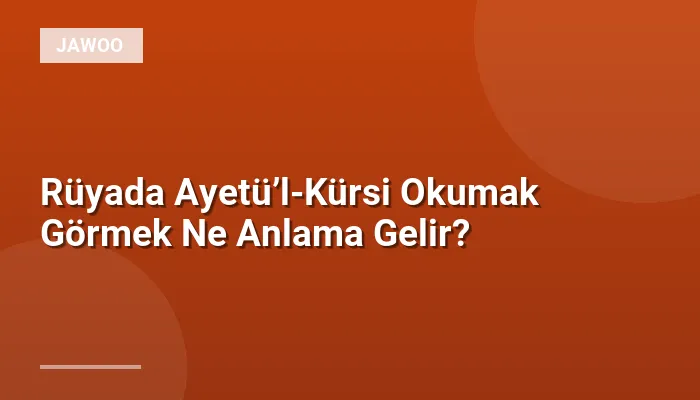 Rüyada Ayetü’l-Kürsi Okumak Görmek Ne Anlama Gelir?