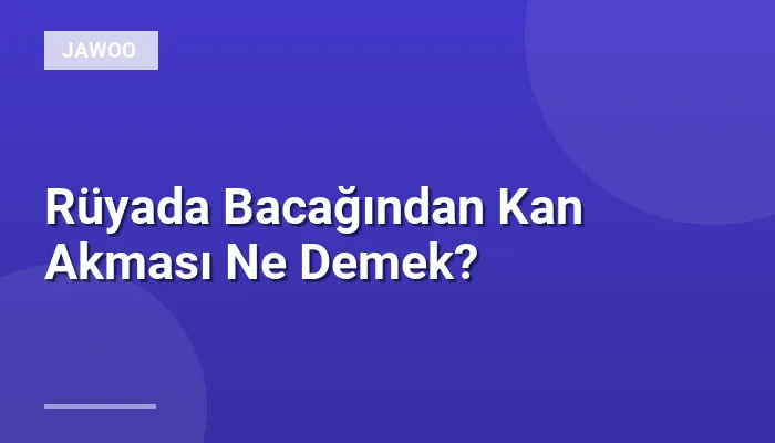 Rüyada Bacağından Kan Akması Ne Demek?