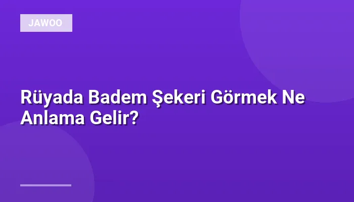 Rüyada Badem Şekeri Görmek Ne Anlama Gelir?