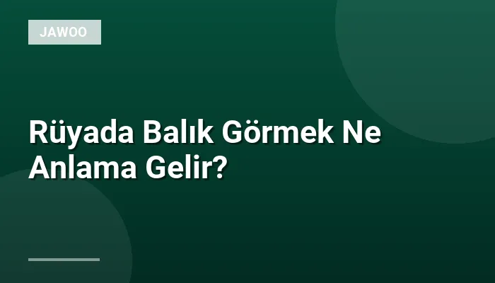 Rüyada Balık Görmek Ne Anlama Gelir?