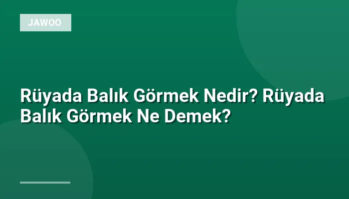 Rüyada Balık Görmek Nedir? Rüyada Balık Görmek Ne Demek?