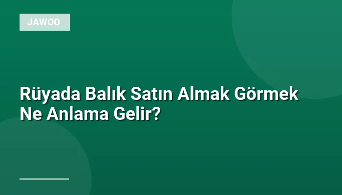 Rüyada Balık Satın Almak Görmek Ne Anlama Gelir?