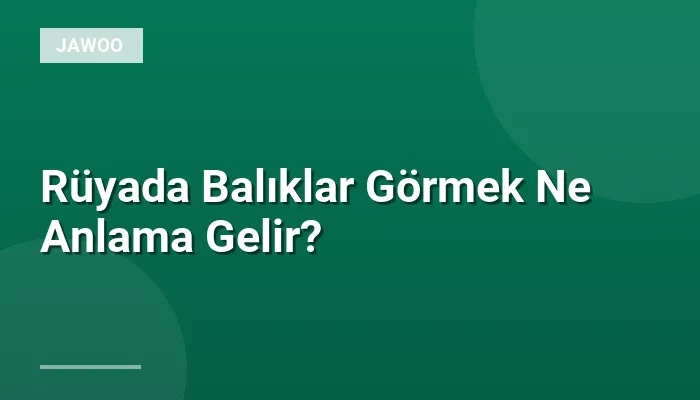 Rüyada Balıklar Görmek Ne Anlama Gelir?