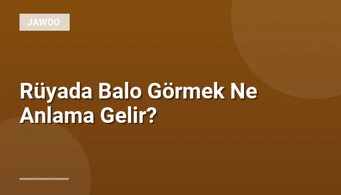 Rüyada Balo Görmek Ne Anlama Gelir?