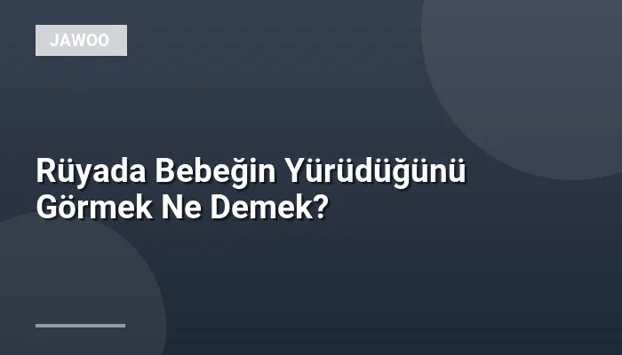 Rüyada Bebeğin Yürüdüğünü Görmek Ne Demek?