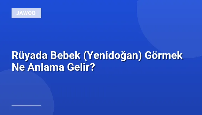 Rüyada Bebek (Yenidoğan) Görmek Ne Anlama Gelir?