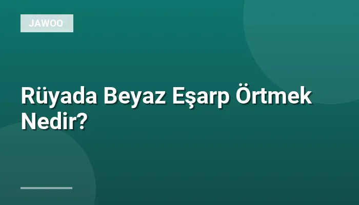 Rüyada Beyaz Eşarp Örtmek Nedir?