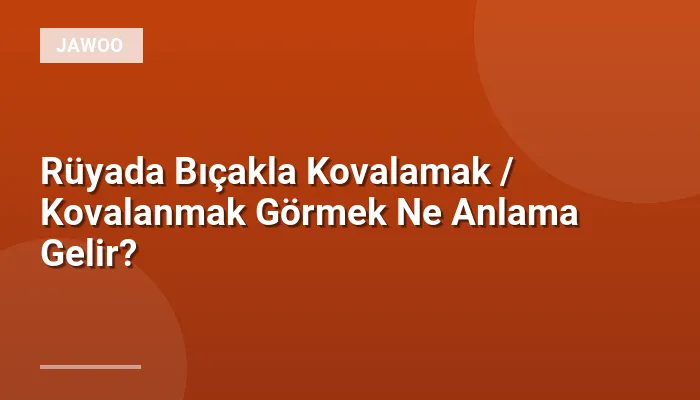 Rüyada Bıçakla Kovalamak / Kovalanmak Görmek Ne Anlama Gelir?