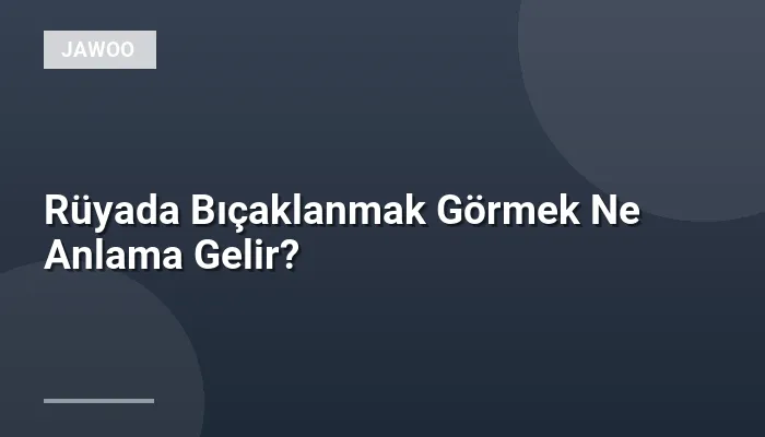 Rüyada Bıçaklanmak Görmek Ne Anlama Gelir?