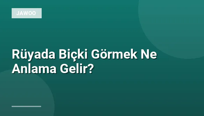 Rüyada Biçki Görmek Ne Anlama Gelir?