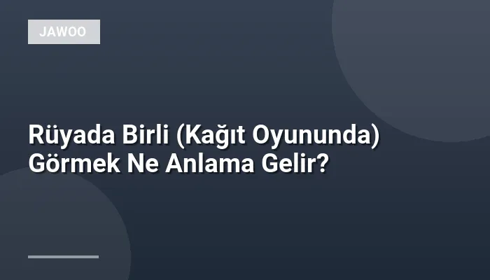 Rüyada Birli (Kağıt Oyununda) Görmek Ne Anlama Gelir?