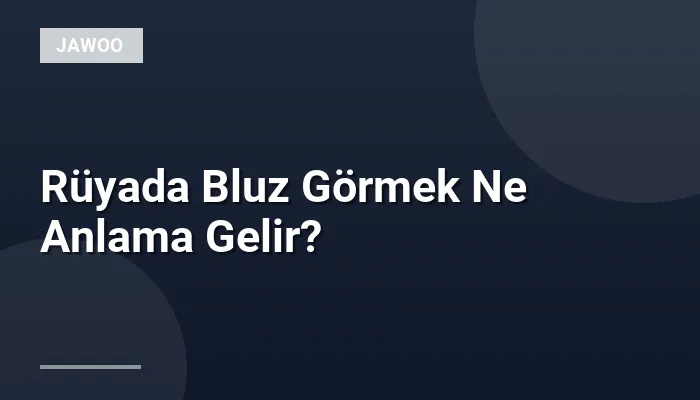 Rüyada Bluz Görmek Ne Anlama Gelir?