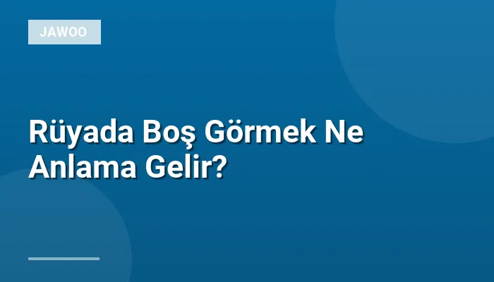 Rüyada Boş Görmek Ne Anlama Gelir?