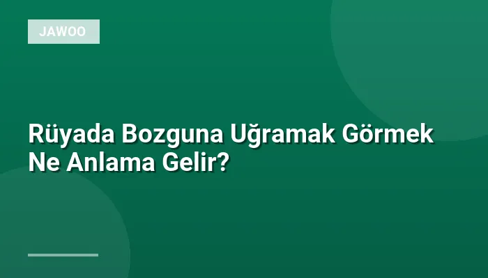 Rüyada Bozguna Uğramak Görmek Ne Anlama Gelir?
