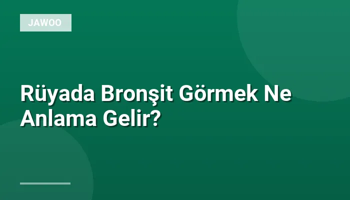 Rüyada Bronşit Görmek Ne Anlama Gelir?