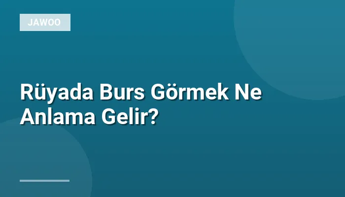 Rüyada Burs Görmek Ne Anlama Gelir?