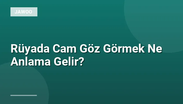 Rüyada Cam Göz Görmek Ne Anlama Gelir?