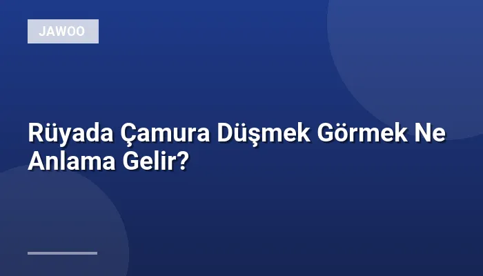 Rüyada Çamura Düşmek Görmek Ne Anlama Gelir?
