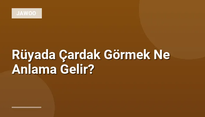 Rüyada Çardak Görmek Ne Anlama Gelir?