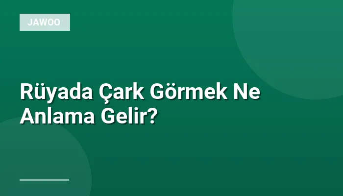 Rüyada Çark Görmek Ne Anlama Gelir?