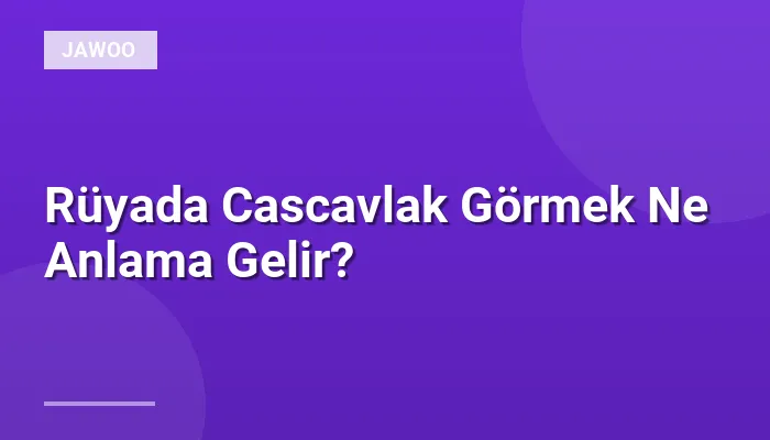 Rüyada Cascavlak Görmek Ne Anlama Gelir?