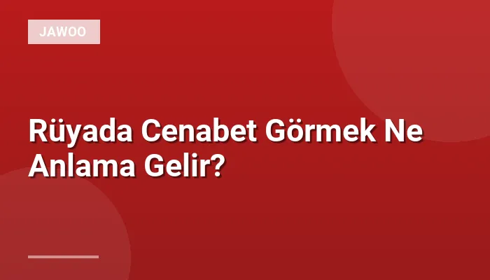 Rüyada Cenabet Görmek Ne Anlama Gelir?