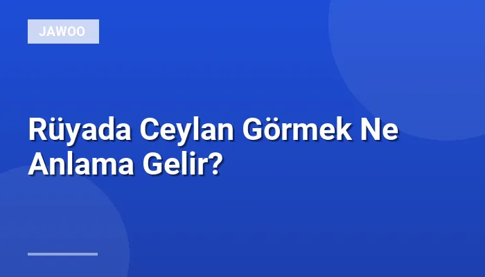Rüyada Ceylan Görmek Ne Anlama Gelir?