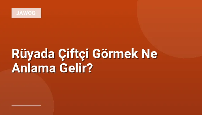 Rüyada Çiftçi Görmek Ne Anlama Gelir?