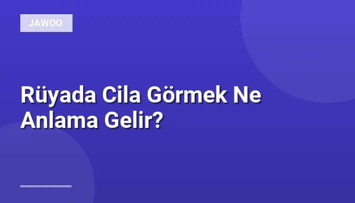 Rüyada Cila Görmek Ne Anlama Gelir?