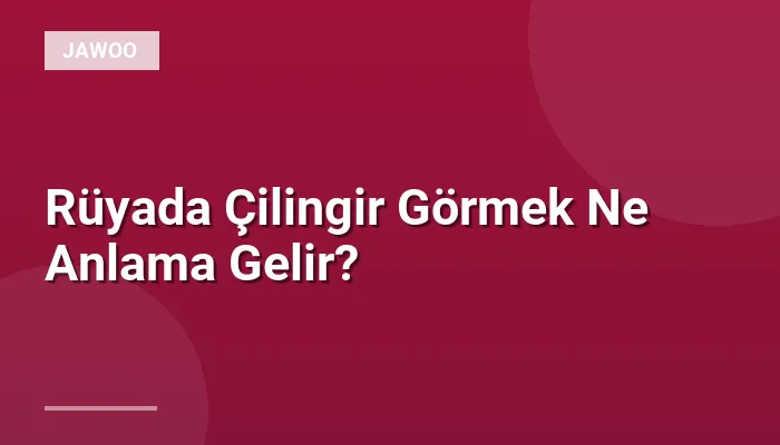 Rüyada Çilingir Görmek Ne Anlama Gelir?