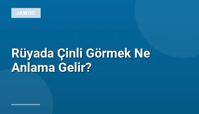 Rüyada Çinli Görmek Ne Anlama Gelir?