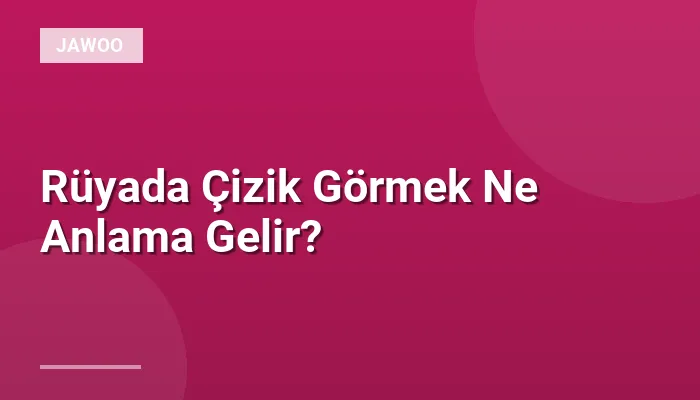 Rüyada Çizik Görmek Ne Anlama Gelir?