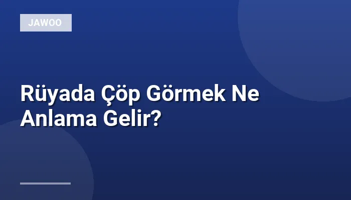 Rüyada Çöp Görmek Ne Anlama Gelir?