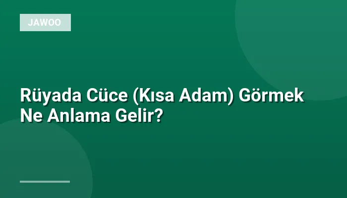 Rüyada Cüce (Kısa Adam) Görmek Ne Anlama Gelir?
