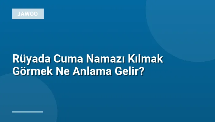 Rüyada Cuma Namazı Kılmak Görmek Ne Anlama Gelir?