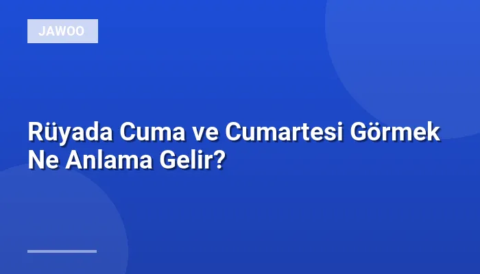 Rüyada Cuma ve Cumartesi Görmek Ne Anlama Gelir?